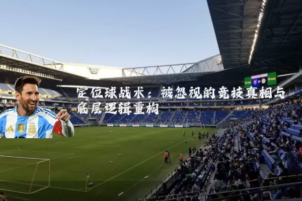 定位球战术：被忽视的竞技真相与底层逻辑重构