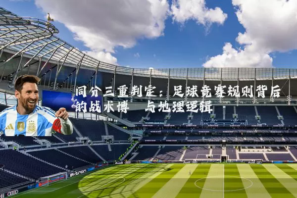 同分三重判定:足球竞赛规则背后的战术博弈与地理逻辑