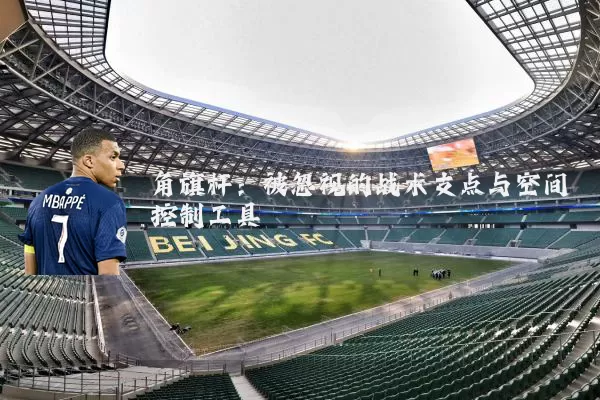 角旗杆：被忽视的战术支点与空间控制工具