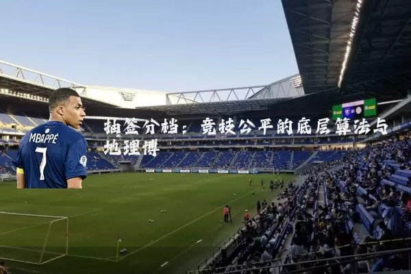 抽签分档:竞技公平的底层算法与地理博弈