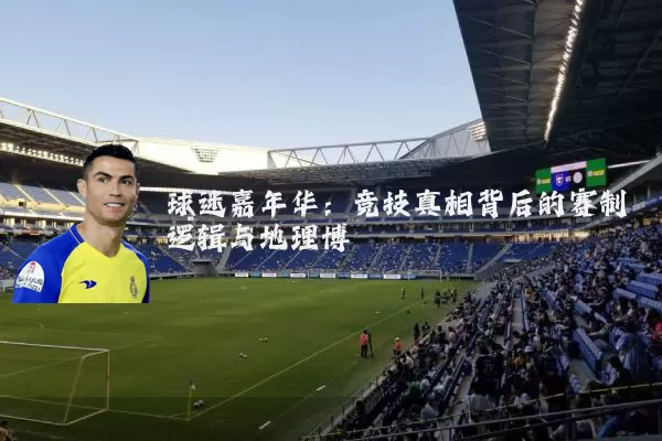 球迷嘉年华：竞技真相背后的赛制逻辑与地理博弈