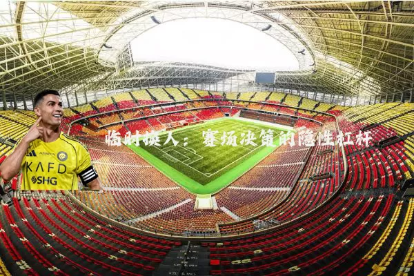 临时换人：赛场决策的隐性杠杆