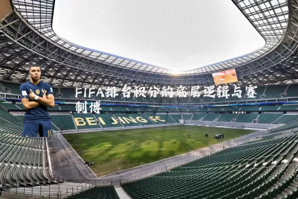 FIFA排名积分的底层逻辑与赛制博弈