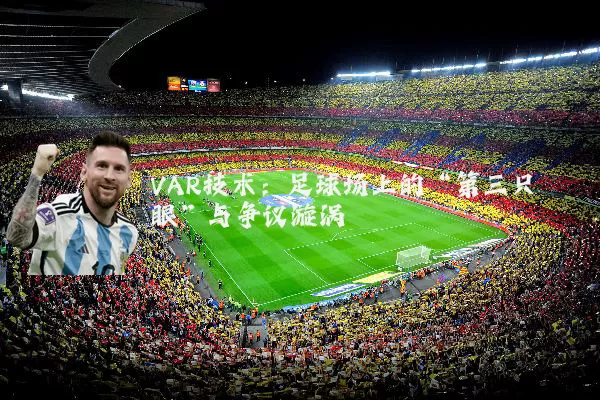 VAR技术：足球场上的“第三只眼”与争议漩涡