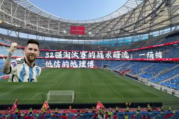 32强淘汰赛的战术暗流：一场被低估的地理博弈