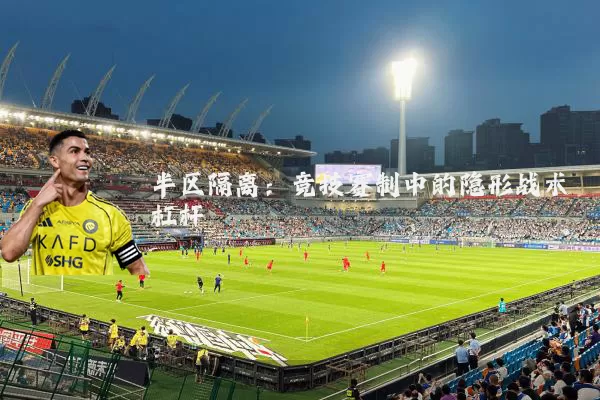 半区隔离:竞技赛制中的隐形战术杠杆