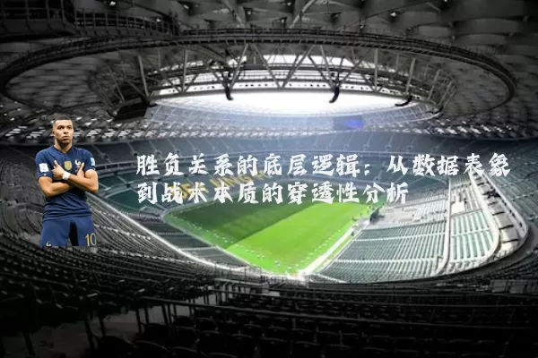 胜负关系的底层逻辑：从数据表象到战术本质的穿透性分析