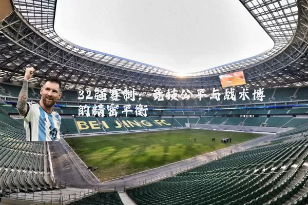 32强赛制：竞技公平与战术博弈的精密平衡
